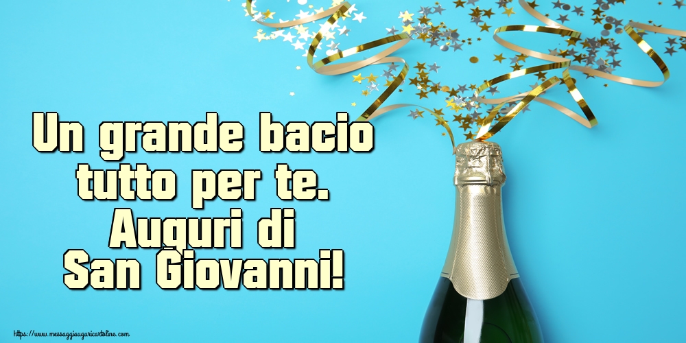 Un grande bacio tutto per te. Auguri di San Giovanni!