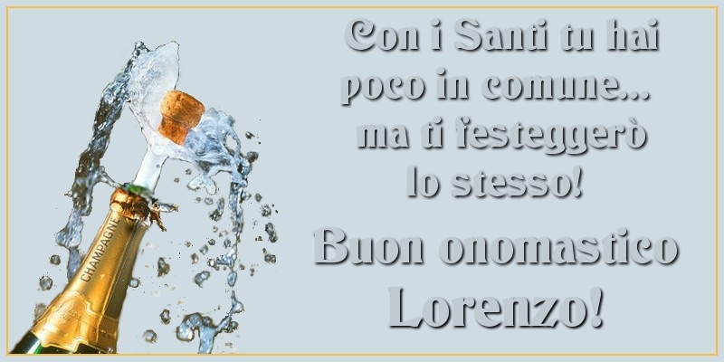 Con i Santi tu hai poco in comune... ma ti festeggerò lo stesso! Buon onomastico Lorenzo