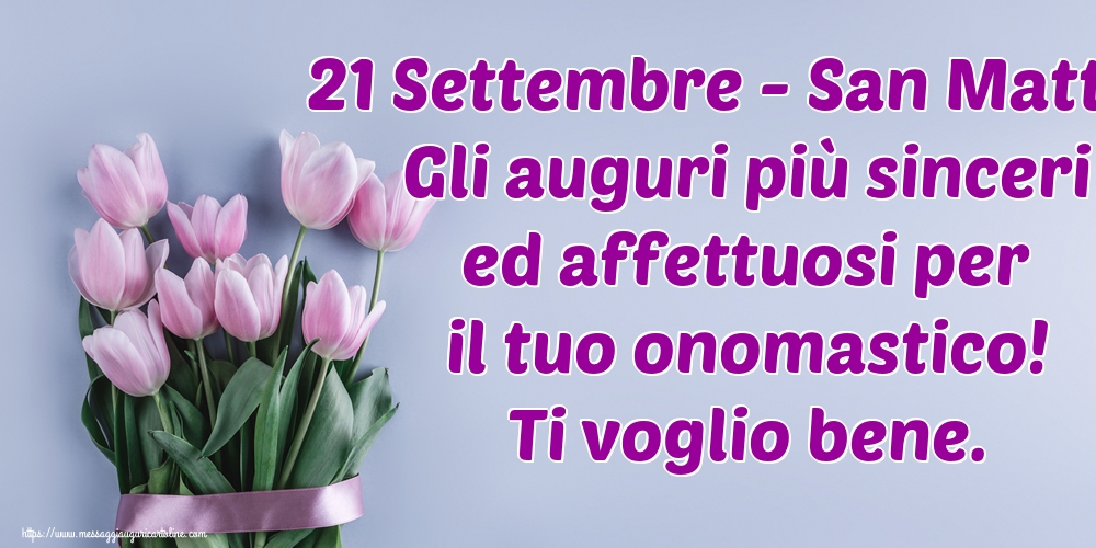 21 Settembre - San Matteo Gli auguri più sinceri ed affettuosi per il tuo onomastico! Ti voglio bene.