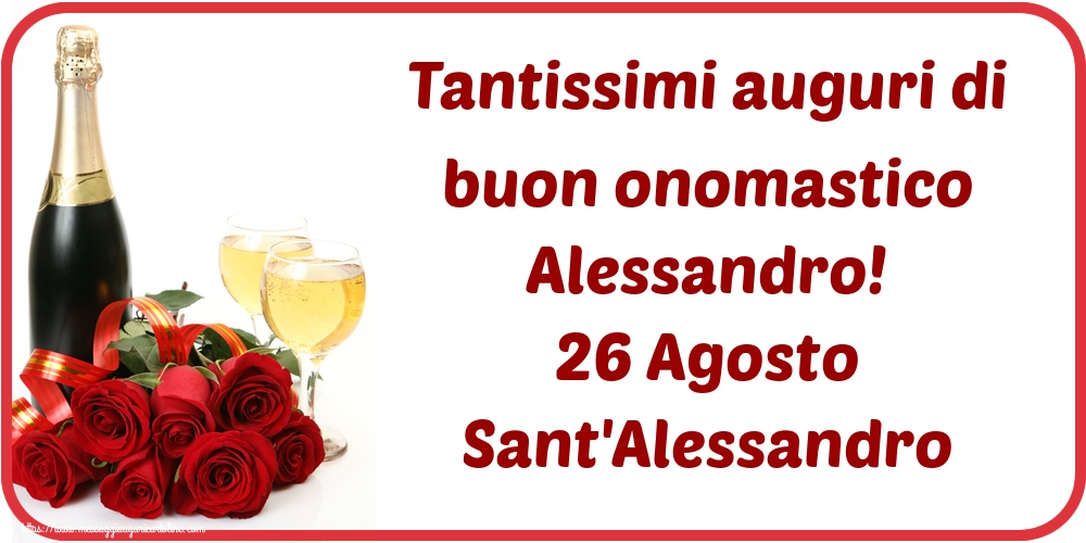 Tantissimi auguri di buon onomastico Alessandro! 26 Agosto Sant'Alessandro