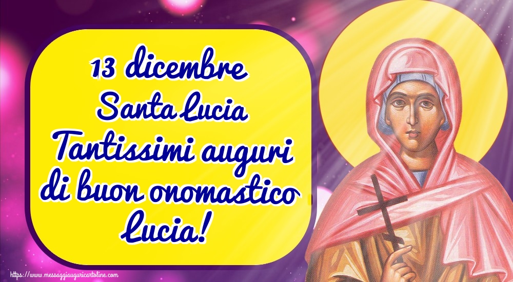 13 dicembre Santa Lucia Tantissimi auguri di buon onomastico Lucia!