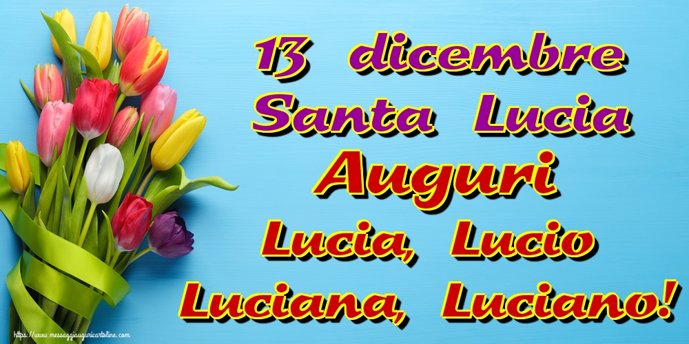 13 dicembre Santa Lucia Auguri Lucia, Lucio Luciana, Luciano!