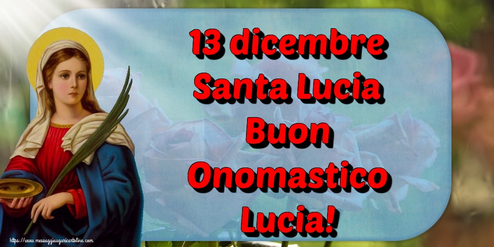 13 dicembre Santa Lucia Buon Onomastico Lucia!