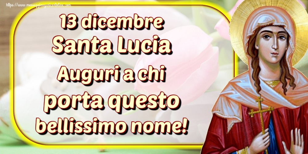 13 dicembre Santa Lucia Auguri a chi porta questo bellissimo nome!