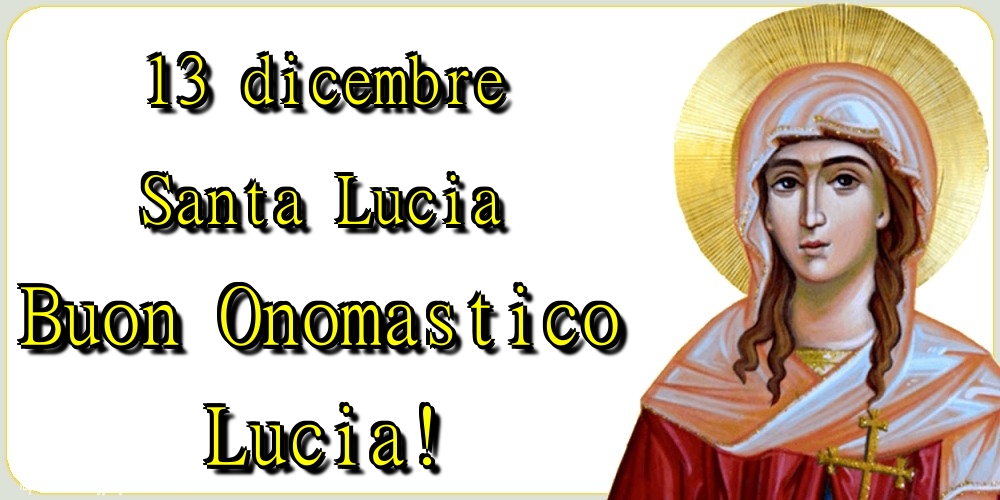 13 dicembre Santa Lucia Buon Onomastico Lucia!