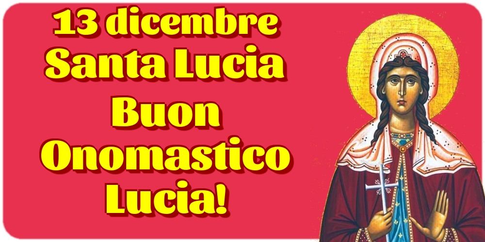 13 dicembre Santa Lucia Buon Onomastico Lucia!