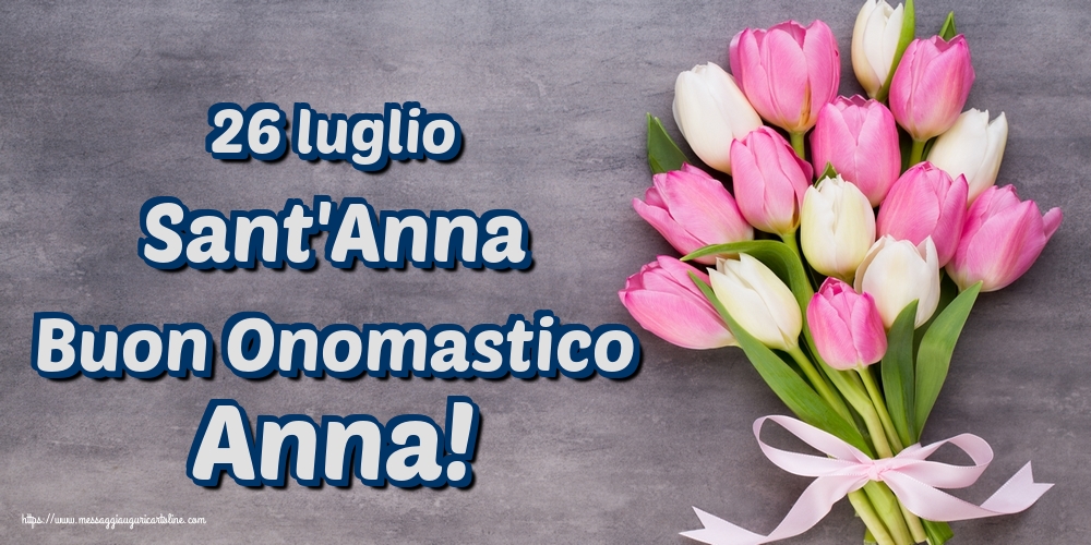 26 luglio Sant'Anna Buon Onomastico Anna!