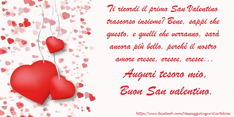 Ti ricordi il primo San Valentino trascorso insieme? Bene, sappi che questo, e quelli che verranno, sarà ancora più bello, perché il nostro amore cresce, cresce, cresce... Auguri tesoro mio, buon San valentino.