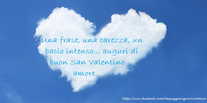 Una frase, una carezza, un bacio intenso... auguri di buon San Valentino amore.