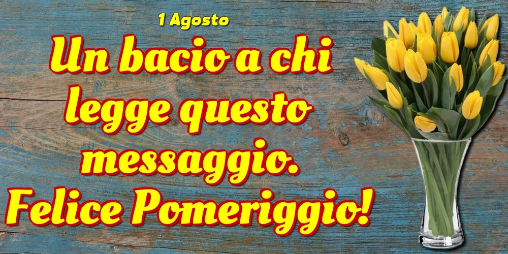 1 Agosto - Un bacio a chi legge questo messaggio. Felice Pomeriggio!