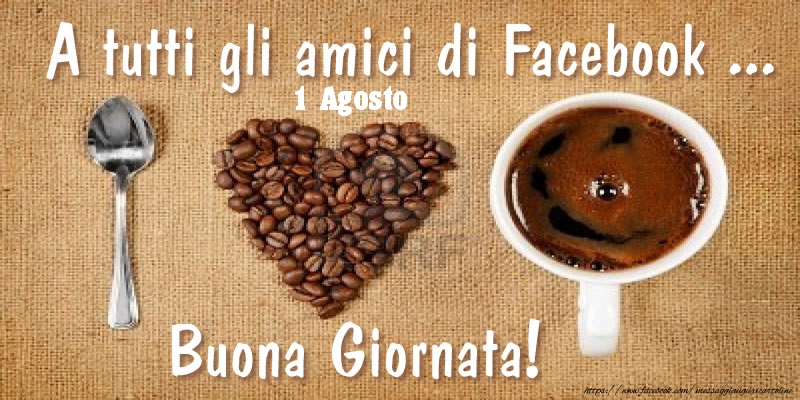 1 Agosto - A tutti gli amici di Facebook ... Buona Giornata!