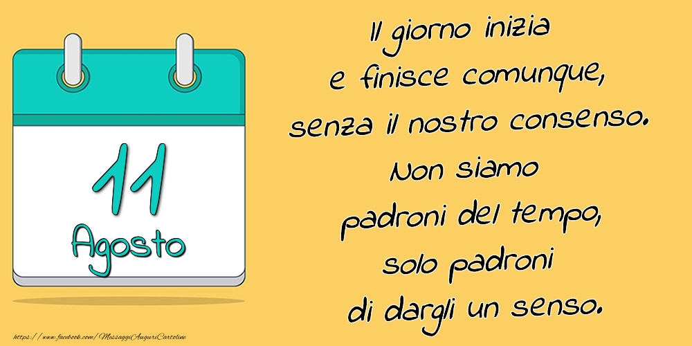 11.Agosto - Il giorno inizia e finisce comunque, senza il nostro consenso. Non siamo padroni del tempo, solo padroni di dargli un senso.