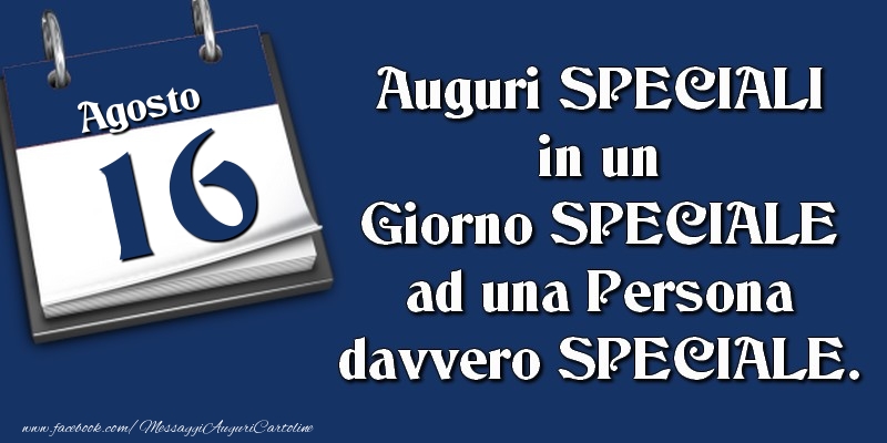 Auguri SPECIALI in un Giorno SPECIALE ad una Persona davvero SPECIALE. 16 Agosto