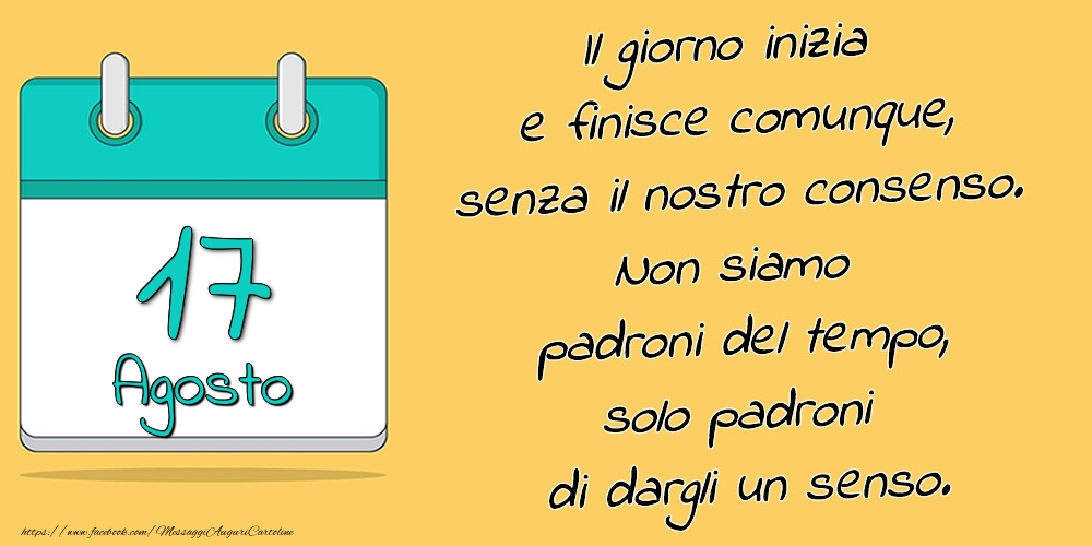 17.Agosto - Il giorno inizia e finisce comunque, senza il nostro consenso. Non siamo padroni del tempo, solo padroni di dargli un senso.