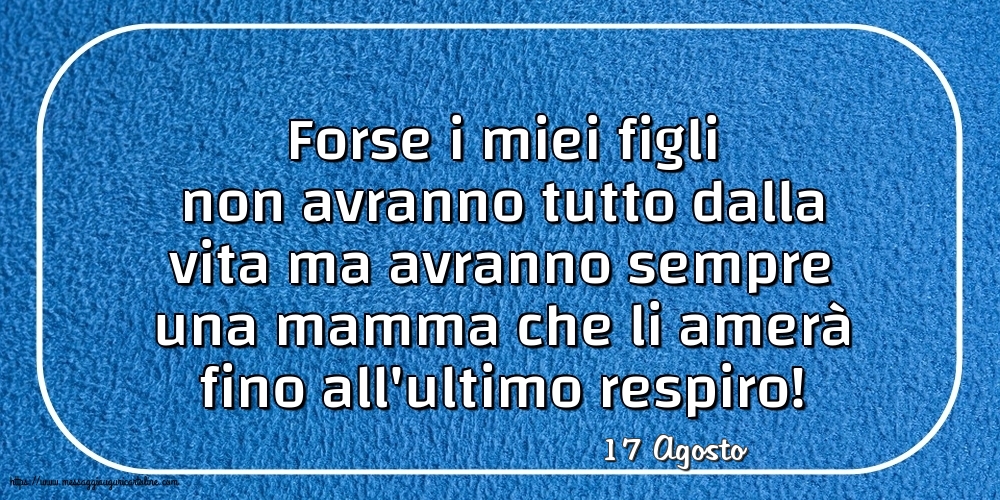 17 Agosto - Forse i miei figli non avranno tutto dalla vita
