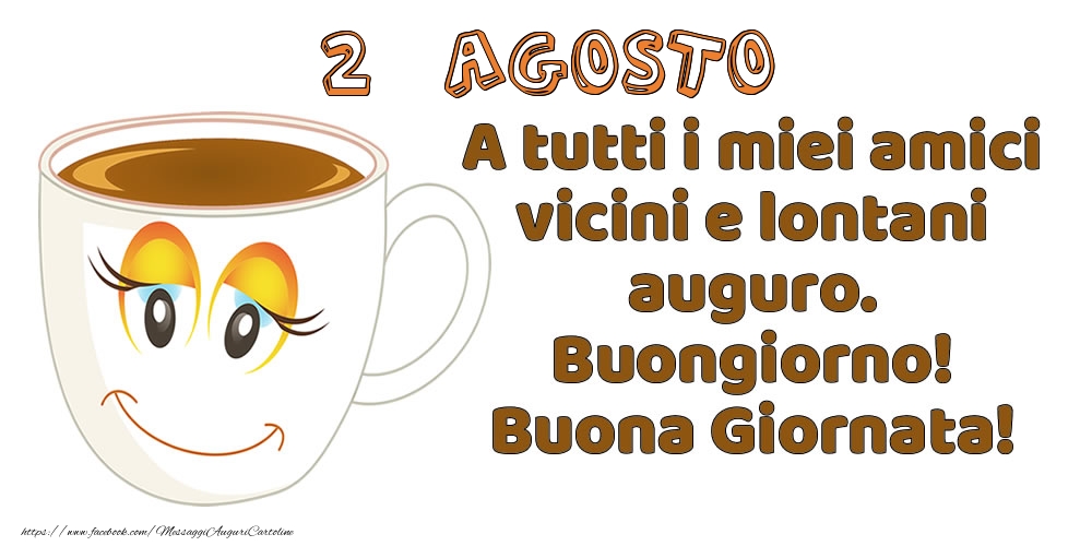 2 Agosto: A tutti i miei amici vicini e lontani auguro. Buongiorno! Buona Giornata!