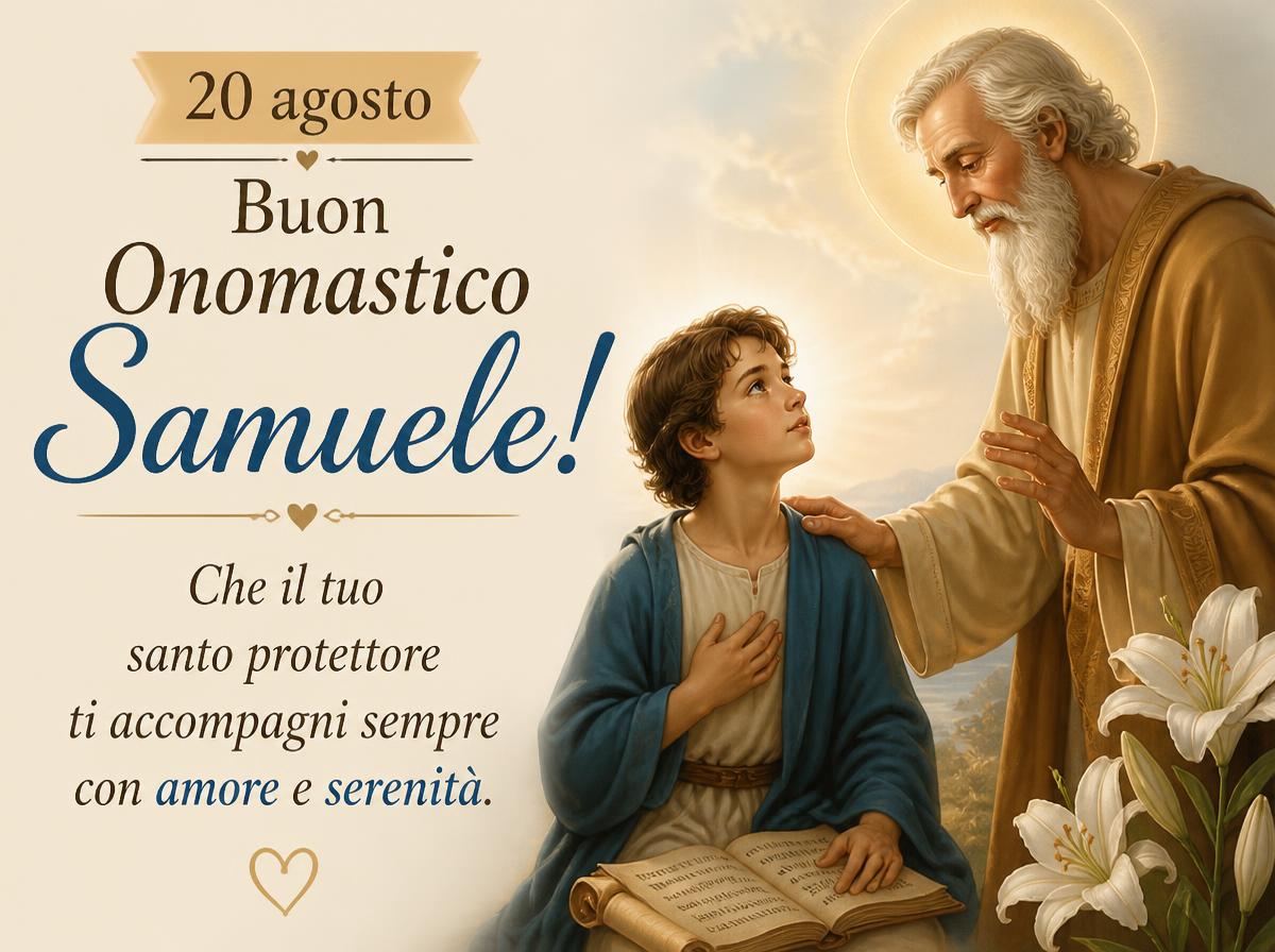Cartoline di 20 Agosto - 20 agosto – Buon Onomastico Samuele! Che il tuo santo protettore ti accompagni sempre con amore e serenità.