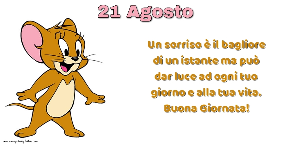 Cartoline di 21 Agosto - Un sorriso è il bagliore di un istante ma può dar luce ad ogni tuo giorno e alla tua vita. Buona Giornata!