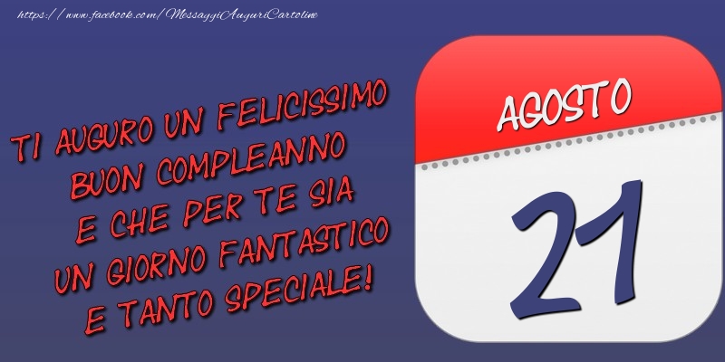 Cartoline di 21 Agosto - Ti auguro un felicissimo buon compleanno e che per te sia un giorno fantastico e tanto speciale! 21 Agosto