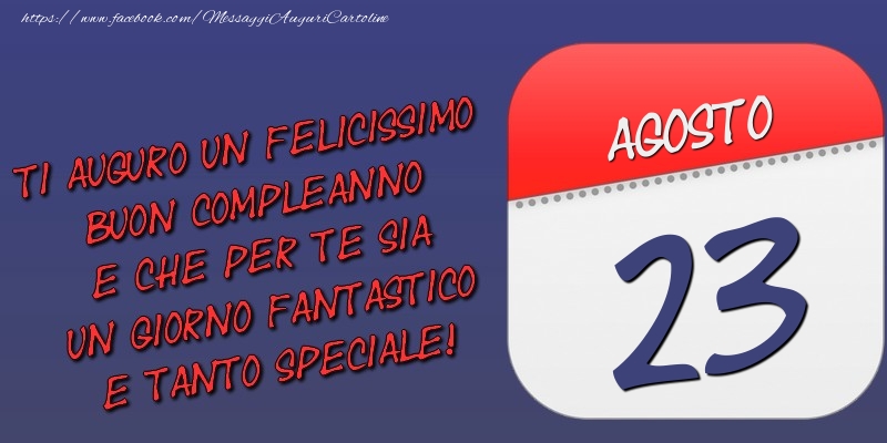 Ti auguro un felicissimo buon compleanno e che per te sia un giorno fantastico e tanto speciale! 23 Agosto