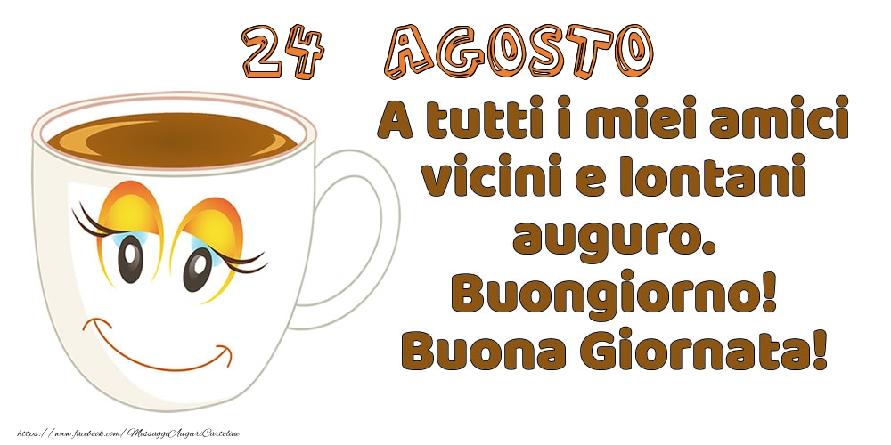 24 Agosto: A tutti i miei amici vicini e lontani auguro. Buongiorno! Buona Giornata!