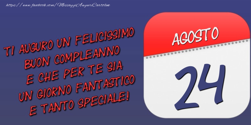 Cartoline di 24 Agosto - Ti auguro un felicissimo buon compleanno e che per te sia un giorno fantastico e tanto speciale! 24 Agosto