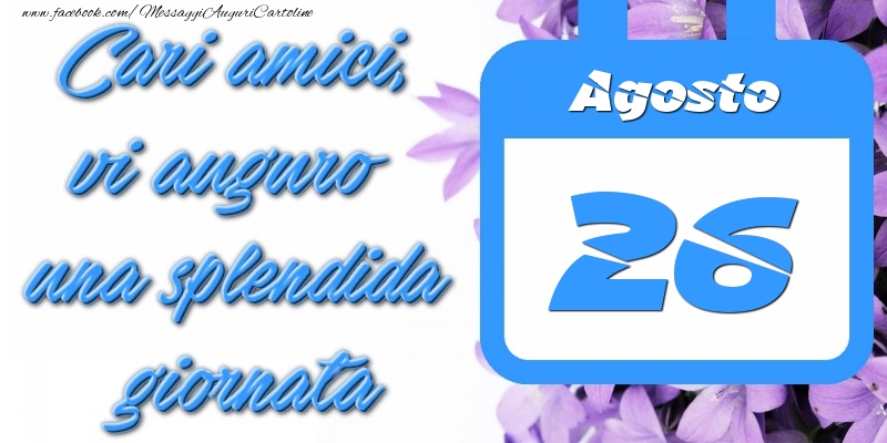 Agosto 26 Cari amici, vi auguro una splendida giornata