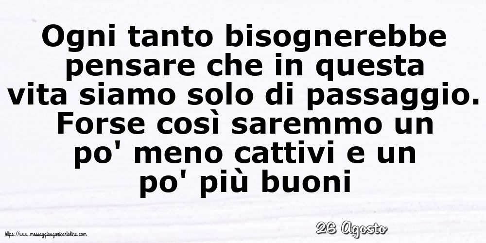 Cartoline di 26 Agosto - 26 Agosto - Ogni tanto bisognerebbe pensare che in questa vita
