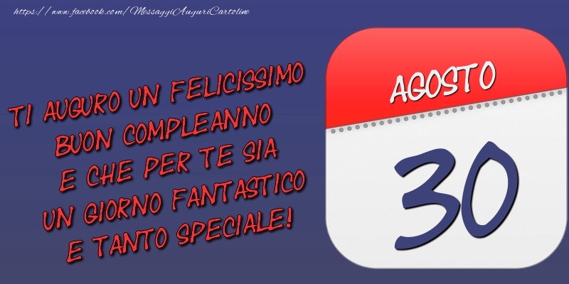 Ti auguro un felicissimo buon compleanno e che per te sia un giorno fantastico e tanto speciale! 30 Agosto