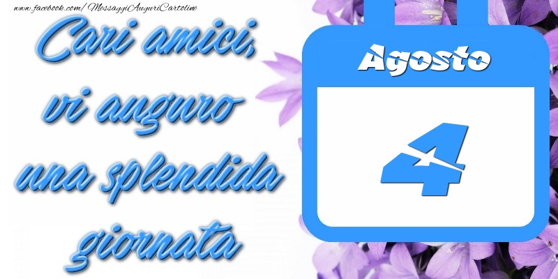 Agosto 4 Cari amici, vi auguro una splendida giornata