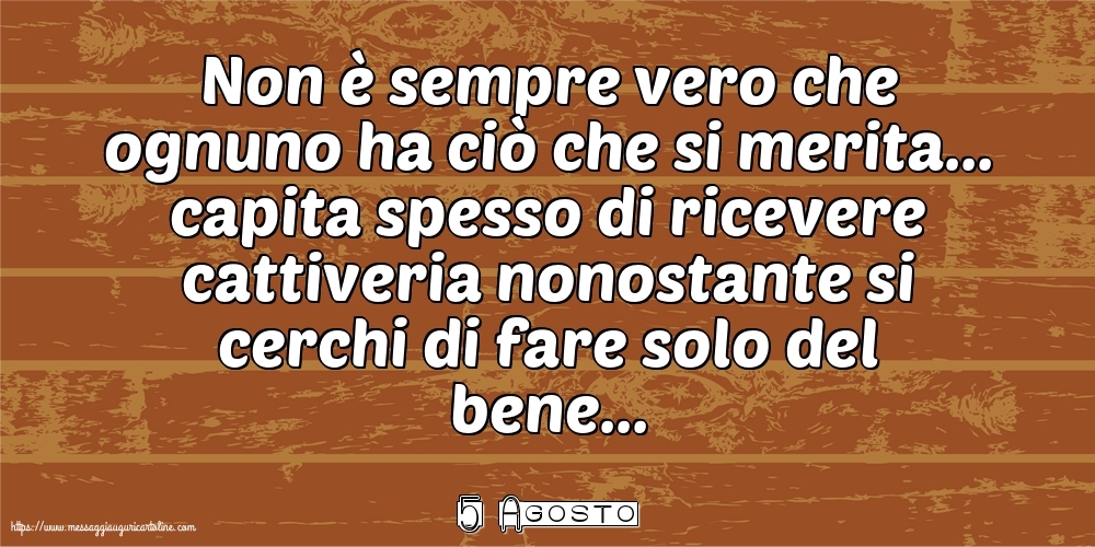 5 Agosto - Non è sempre vero che ognuno ha ciò che si merita