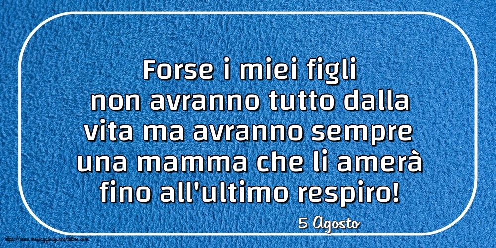 5 Agosto - Forse i miei figli non avranno tutto dalla vita