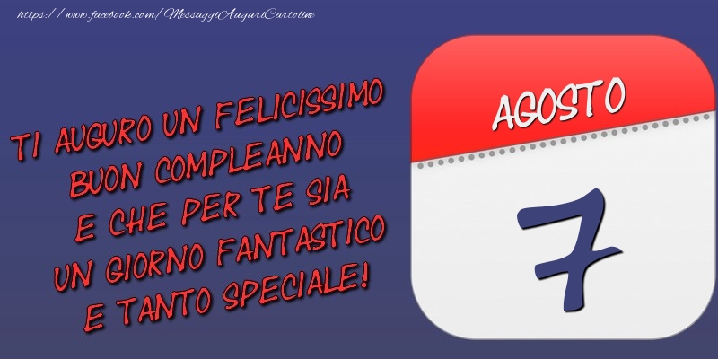 Cartoline di 7 Agosto - Ti auguro un felicissimo buon compleanno e che per te sia un giorno fantastico e tanto speciale! 7 Agosto