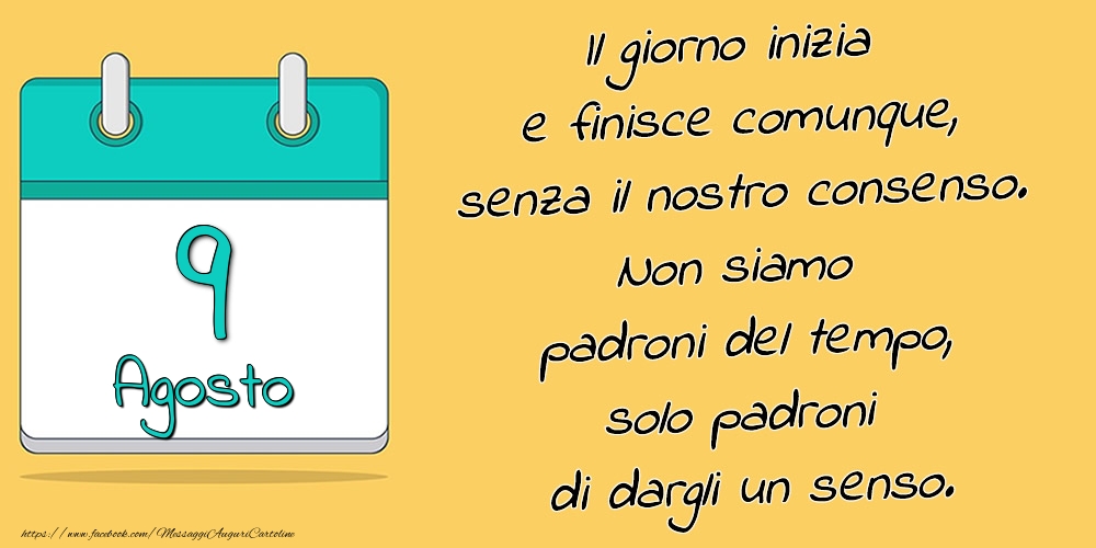 9.Agosto - Il giorno inizia e finisce comunque, senza il nostro consenso. Non siamo padroni del tempo, solo padroni di dargli un senso.