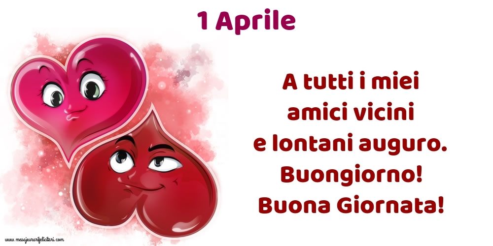 1.Aprile A tutti i miei amici vicini e lontani auguro. Buongiorno! Buona Giornata!
