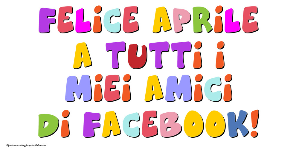 Cartoline di 1 Aprile - Felice Aprile a tutti i miei amici di facebook!