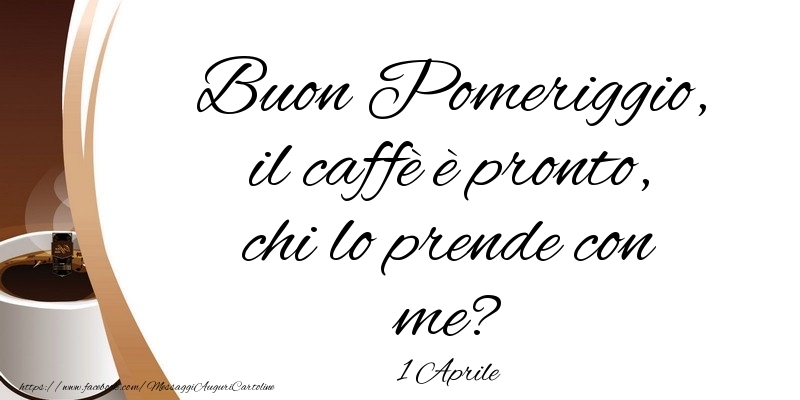 1 Aprile - Buon Pomeriggio, il caffè è pronto, chi lo prende con me?