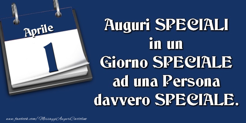 Cartoline di 1 Aprile - Auguri SPECIALI in un Giorno SPECIALE ad una Persona davvero SPECIALE. 1 Aprile