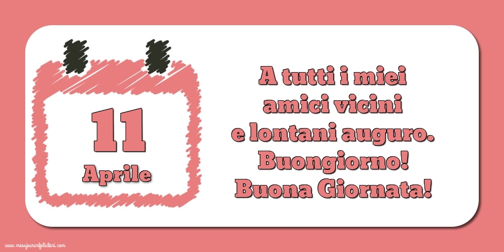 Cartoline di 11 Aprile - 11.Aprile A tutti i miei amici vicini e lontani auguro. Buongiorno! Buona Giornata!