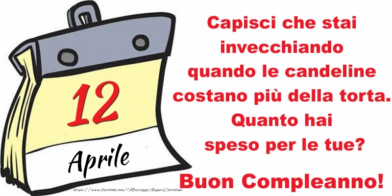 Cartoline di 12 Aprile - Capisci che stai invecchiando quando le candeline costano più della torta. Quanto hai speso per le tue? Buon Compleanno, 12 Aprile!