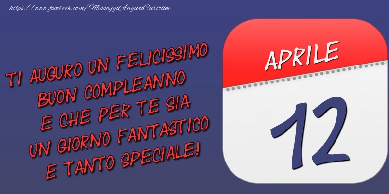 Cartoline di 12 Aprile - Ti auguro un felicissimo buon compleanno e che per te sia un giorno fantastico e tanto speciale! 12 Aprile