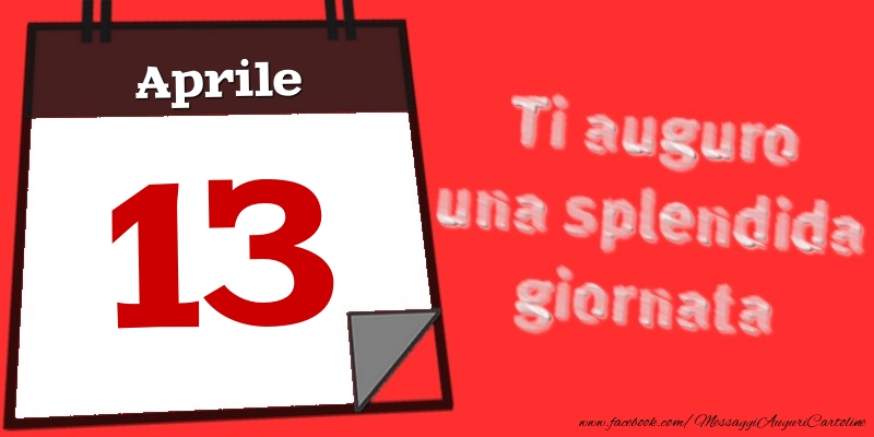 Cartoline di 13 Aprile - Aprile 13  Ti auguro una splendida giornata