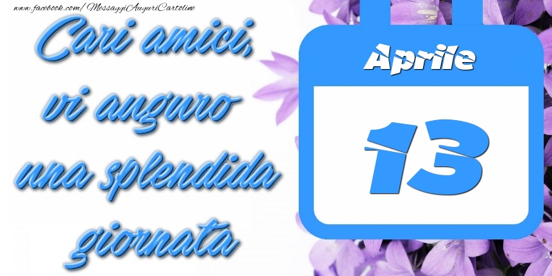 Cartoline di 13 Aprile - Aprile 13 Cari amici, vi auguro una splendida giornata
