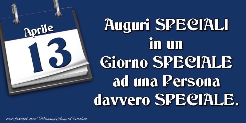 Cartoline di 13 Aprile - Auguri SPECIALI in un Giorno SPECIALE ad una Persona davvero SPECIALE. 13 Aprile