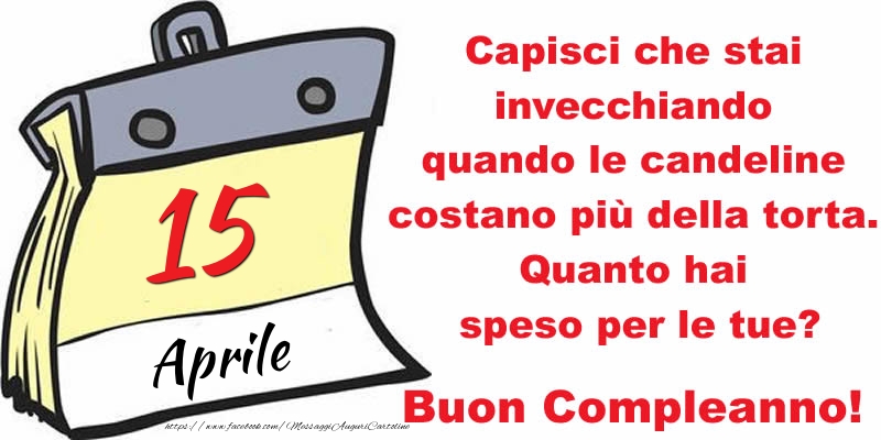 Cartoline di 15 Aprile - Capisci che stai invecchiando quando le candeline costano più della torta. Quanto hai speso per le tue? Buon Compleanno, 15 Aprile!