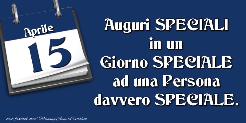 Cartoline di 15 Aprile - Auguri SPECIALI in un Giorno SPECIALE ad una Persona davvero SPECIALE. 15 Aprile