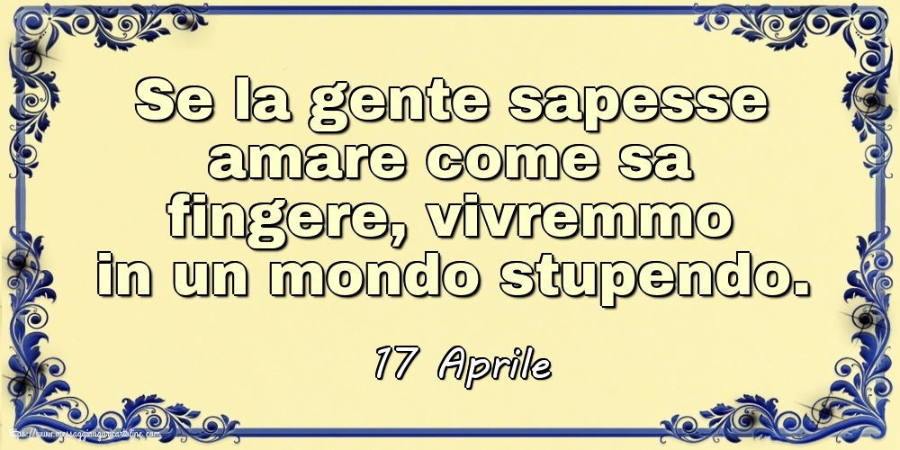 17 Aprile - Se la gente sapesse amare