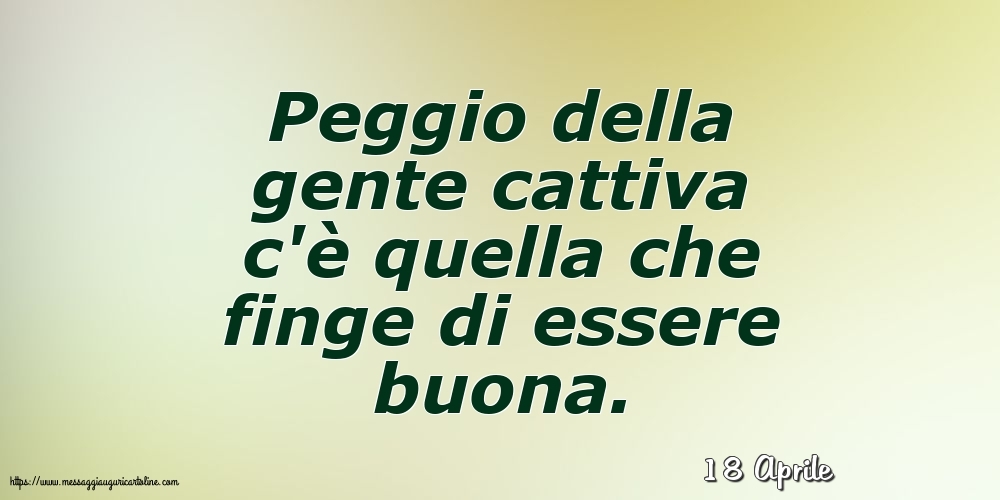 18 Aprile - Peggio della gente cattiva