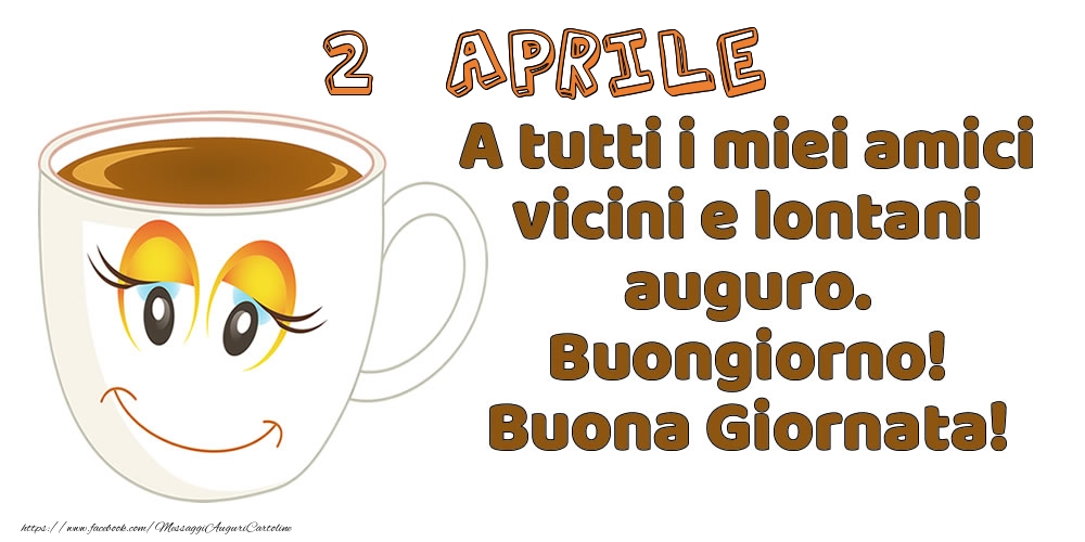 Cartoline di 2 Aprile - 2 Aprile: A tutti i miei amici vicini e lontani auguro. Buongiorno! Buona Giornata!