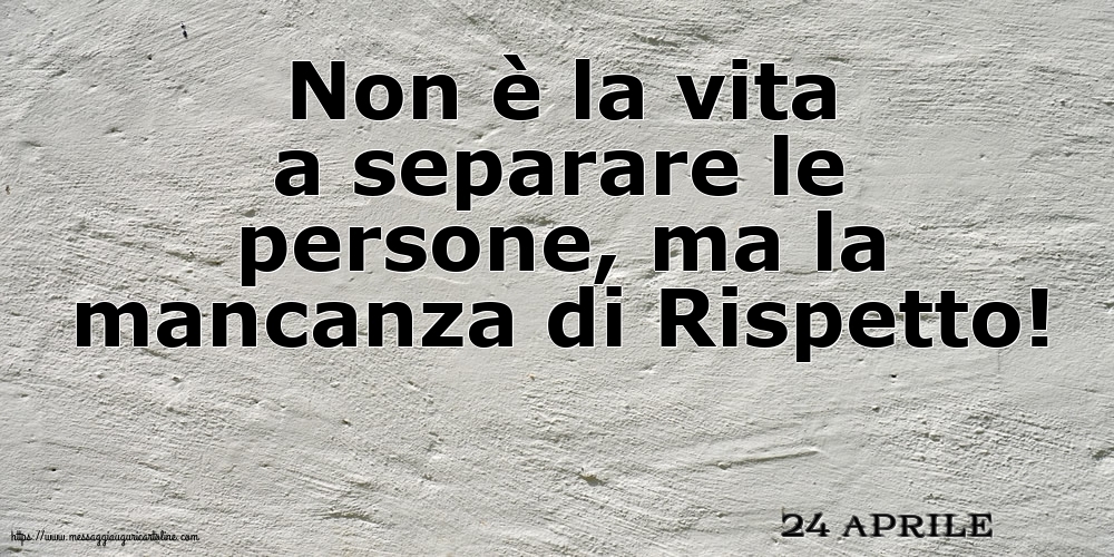 24 Aprile - Non è la vita a separare le persone